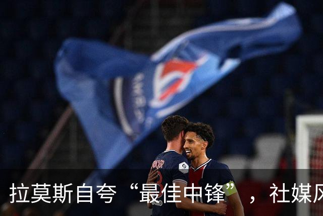 拉莫斯自夸“最佳中锋”，社媒风波引众怒
