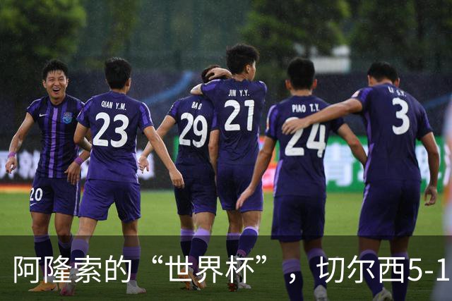 阿隆索的“世界杯”，切尔西5-1狂风暴雨式胜利！
