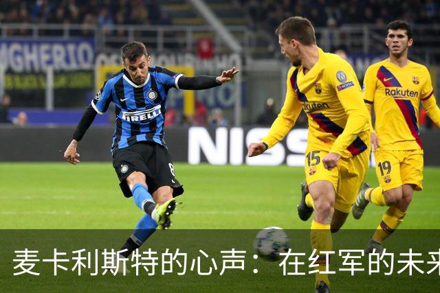 麦卡利斯特的心声：在红军的未来犹如一场悬疑剧